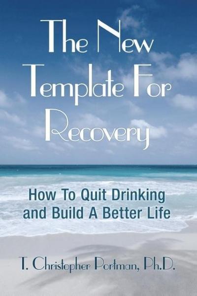 The New Template for Recovery: How to Quit Drinking and Build a Better Life - Ph. D. T. Christopher Portman