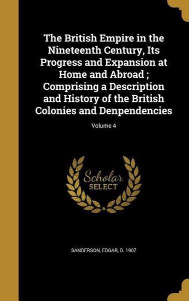 The British Empire in the Nineteenth Century, Its Progress and Expansion at Home and Abroad; Comprising a Description and History of the British Colon - Wentworth Pr