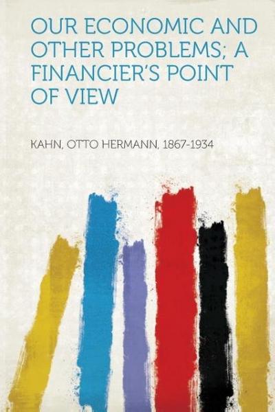 Our Economic and Other Problems; a Financier´s Point of View - Otto Hermann Kahn