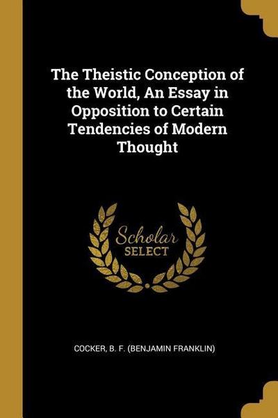The Theistic Conception of the World, an Essay in Opposition to Certain Tendencies of Modern Thought - Cocker B. F.