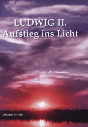 Ebooks auf Griechisch herunterladen Ludwig II. - Aufstieg ins Licht von Johanna Arnold auf Deutsch CHM RTF 9783000359217