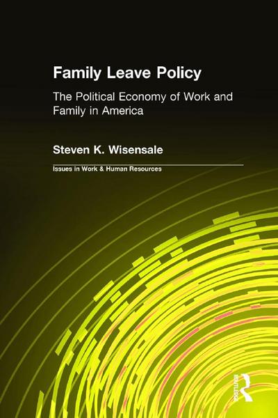 Family Leave Policy: The Political Economy of Work and Family in America - Steven K. Wisensale