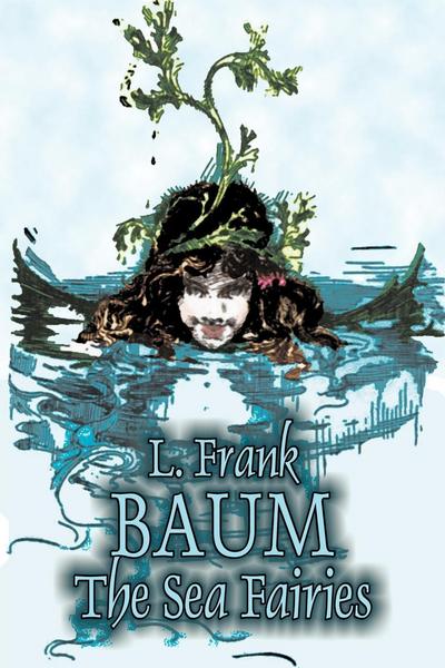 The Sea Fairies by L. Frank Baum, Fiction, Fantasy, Fairy Tales, Folk Tales, Legends & Mythology - L. Frank Baum