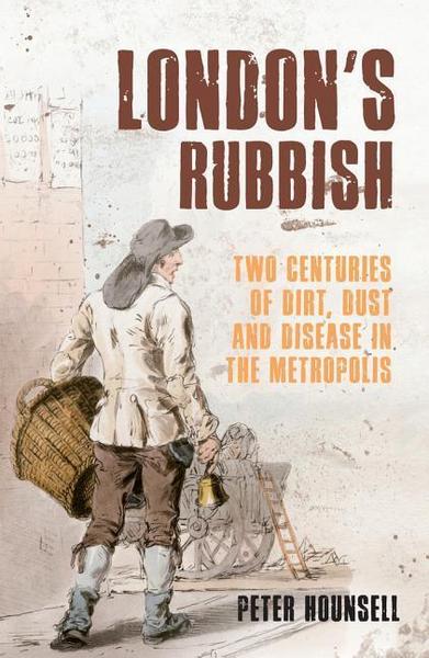 London's Rubbish: Two Centuries of Dirt, Dust and Disease in the Metropolis - Peter Hounsell