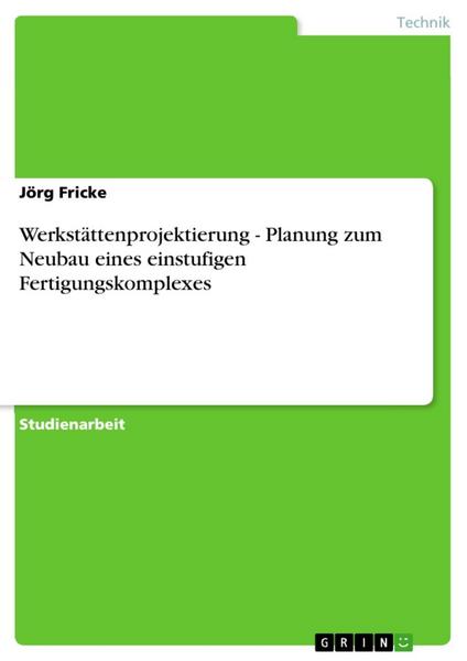 Werkstättenprojektierung - Planung zum Neubau eines einstufigen Fertigungskomplexes - Jörg Fricke