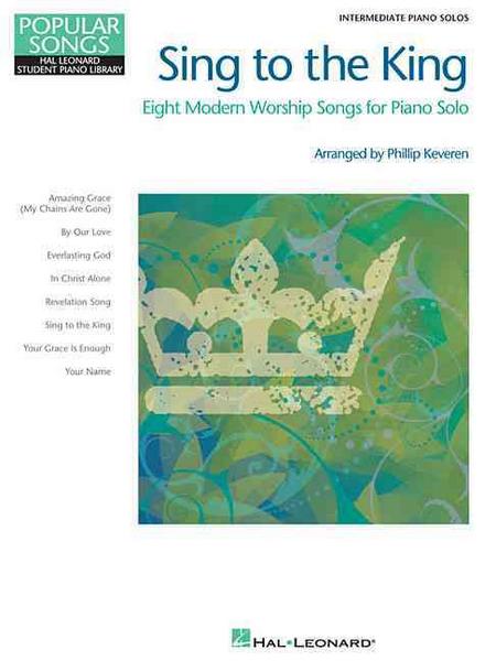 Sing to the King: Eight Modern Worship Songs for Piano Solo - Phillip (CRT) Keveren