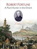 Robert Fortune: A Plant Hunter in the Orient von Alistair Watt