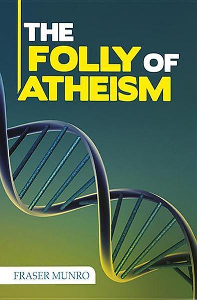 The Folly of Atheism - Fraser Munro