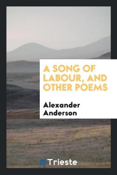 A Song of Labour, and Other Poems - Alexander Anderson