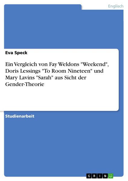 Ein Vergleich von Fay Weldons 'Weekend', Doris Lessings 'To Room Nineteen' und Mary Lavins 'Sarah' aus Sicht der Gender-Theorie - Eva Speck